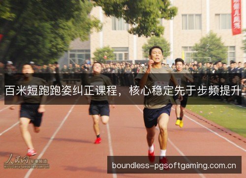 百米短跑跑姿纠正课程，核心稳定先于步频提升