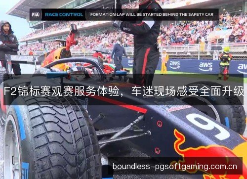 F2锦标赛观赛服务体验，车迷现场感受全面升级