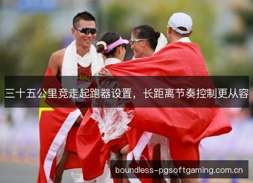 三十五公里竞走起跑器设置,长距离节奏控制更从容 三十五公里竞走起跑器设置,长距离节奏控制更从容