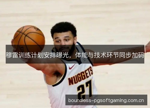 穆雷训练计划安排曝光，体能与技术环节同步加码