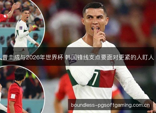 曹圭成与2026年世界杯 韩国锋线支点要面对更紧的人盯人